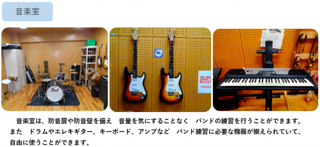 音楽室は、防音扉や防音壁を備え　音量を気にすることなく　バンドの練習を行うことができます。 また　ドラムやエレキギター、キーボード、アンプなど　バンド練習に必要な機器が揃えられていて、 自由に使うことができます。