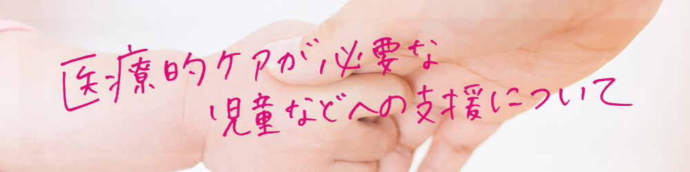 医療的ケアが必要な児童などへの支援について